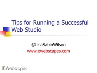 Tips for Running a Successful Web Studio @LisaSabinWilson www.ewebscapes.com 