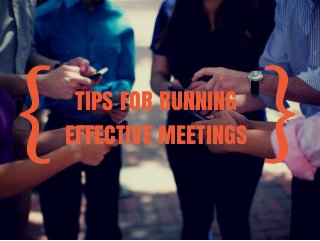 { TIPS FOR RUNNING } 
EFFECTIVE MEETINGS 
 