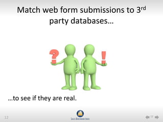 Match web form submissions to 3rd
            party databases…




 …to see if they are real.

                                         12
12
 