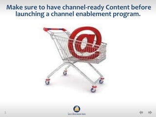 Make sure to have channel-ready Content before
      launching a channel enablement program.




3
 