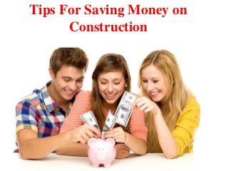 Tips For Saving Money on
Construction
 