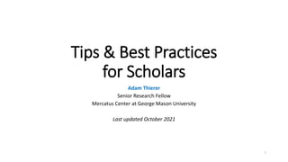 Tips & Best Practices
for Scholars
Adam Thierer
Senior Research Fellow
Mercatus Center at George Mason University
Last updated October 2021
1
 