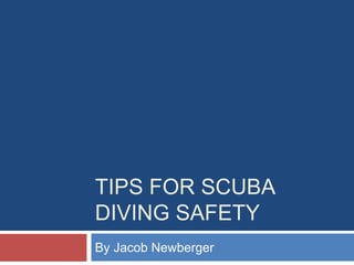 TIPS FOR SCUBA
DIVING SAFETY
By Jacob Newberger
 