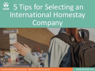 5 Tips for Selecting an
International Homestay
Company

Universal Student Housing – Become a Host Family

www.ushhost.com

 