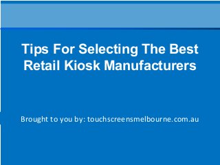 Brought to you by: touchscreensmelbourne.com.au
Tips For Selecting The Best
Retail Kiosk Manufacturers
 
