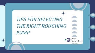 TIPS FOR SELECTING
THE RIGHT ROUGHING
PUMP
 