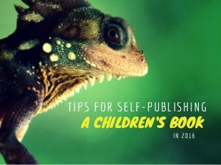 A CHILDREN'S BOOK 
TIPS FOR SELF-PUBLISHING
IN 2016
 