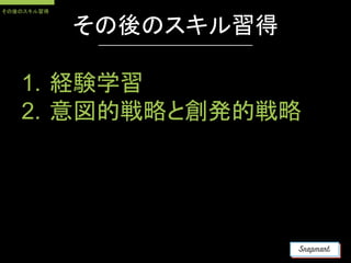 1. 経験学習
2. 意図的戦略と創発的戦略
その後のスキル習得
その後のスキル習得
 
