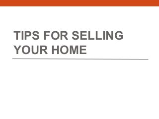 TIPS FOR SELLING
YOUR HOME
 
