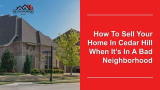 How To Sell Your
Home In Cedar Hill
When It’s In A Bad
Neighborhood
 