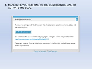 4. MAKE SURE YOU RESPOND TO THE CONFIRMING E-MAIL TO
ACTIVATE THE BLOG.
 