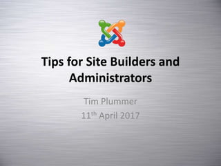 Tips for Site Builders and
Administrators
Tim Plummer
11th April 2017
 