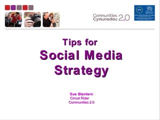 Tips forTips for
Social MediaSocial Media
StrategyStrategy
Sue BlanternSue Blantern
Circuit RiderCircuit Rider
Communities 2.0Communities 2.0
 