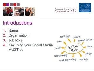 Introductions
1. Name
2. Organisation
3. Job Role
4. Key thing your Social MediaM
MUST do
 