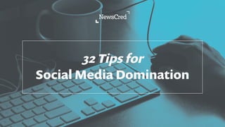 32 Tips for
Social Media Domination
 
