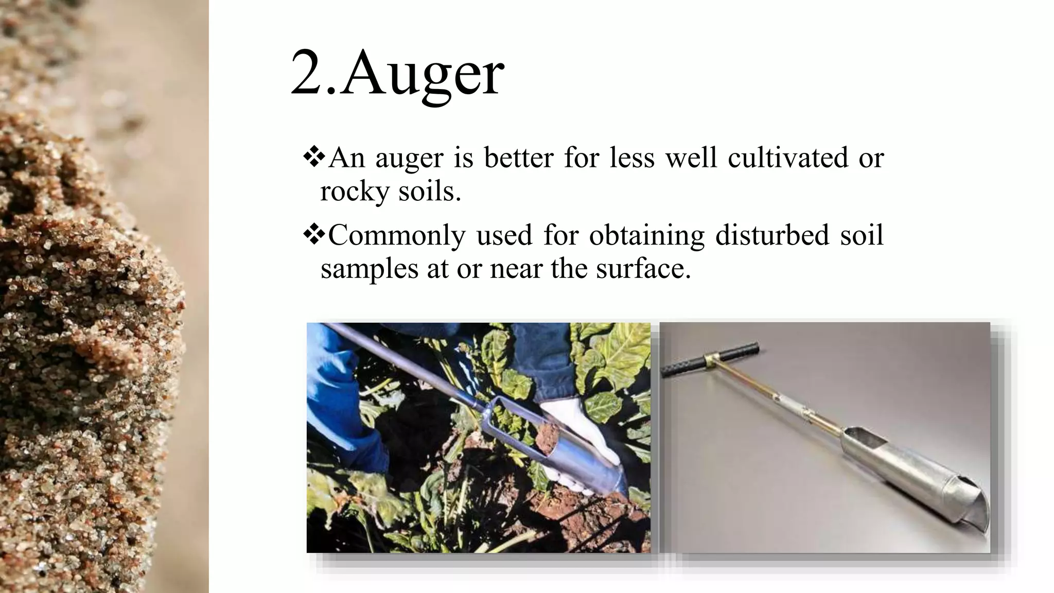 2.Auger
An auger is better for less well cultivated or
rocky soils.
Commonly used for obtaining disturbed soil
samples at or near the surface.
 