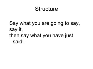 Structure Say what you are going to say,  say it,  then say what you have just said. 