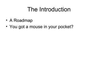 The Introduction A Roadmap You got a mouse in your pocket? 