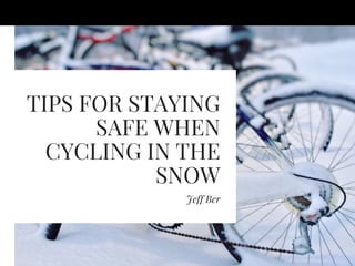 TIPS FOR STAYING
SAFE WHEN
CYCLING IN THE
SNOW
Jeff Ber
 