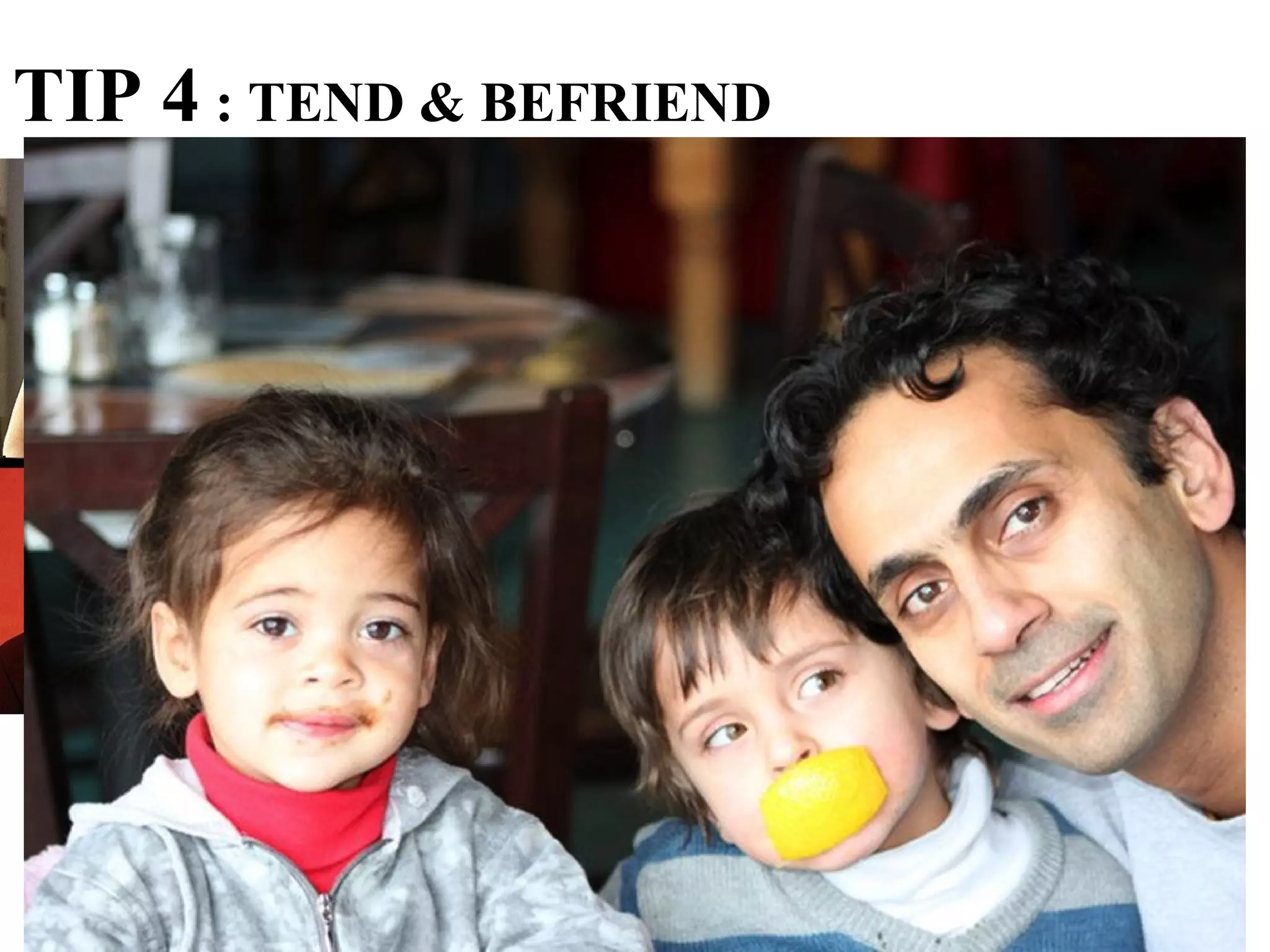 TIP 4 : TEND & BEFRIEND