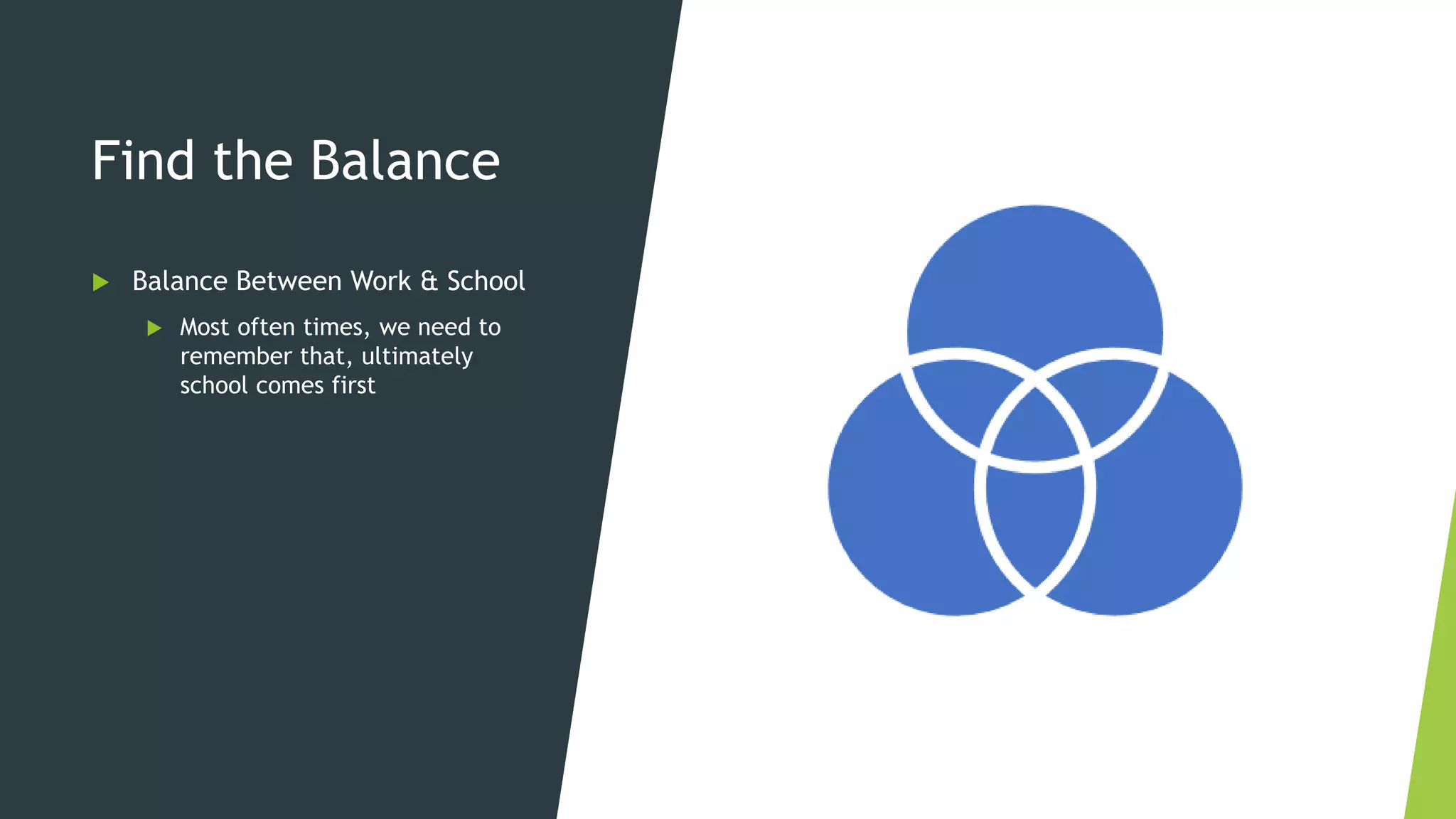 Find the Balance
 Balance Between Work & School
 Most often times, we need to
remember that, ultimately
school comes first
 