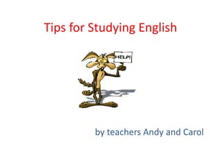 Tips for Studying English




         by teachers Andy and Carol
 