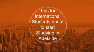 Tips for
International
Students about
to start
Studying in
Adelaide
 
