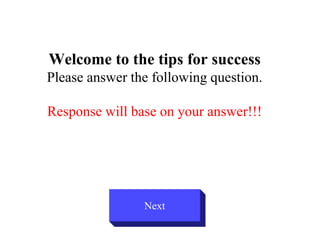 Welcome to the tips for success
Please answer the following question.

Response will base on your answer!!!




                Next
 