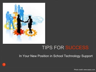 TIPS FOR SUCCESS
In Your New Position in School Technology Support
Photo credit: www.saasu.com
1
 