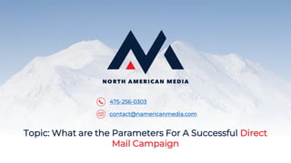 475-256-0303
contact@namericanmedia.com
Topic: What are the Parameters For A Successful Direct
Mail Campaign
 