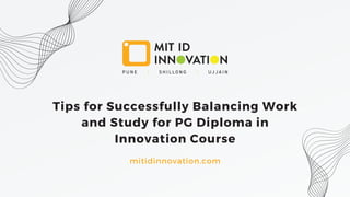 Tips for Successfully Balancing Work
and Study for PG Diploma in
Innovation Course
mitidinnovation.com
 