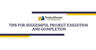 TIPS FOR SUCCESSFUL PROJECT EXECUTION
AND COMPLETION
Project Management First
 