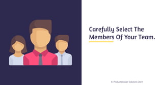 © ProductDossier Solutions 2021
Carefully Select The
Members Of Your Team.
 