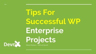 Tips For
Successful WP
Enterprise
ProjectsMario Peshev / CEO at DevriX
 