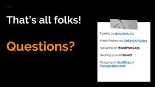 That’s all folks!
Questions?
Tweets as @no_fear_inc
Mario Peshev on LinkedIn/Quora
nofearinc on WordPress.org
Hacking around DevriX
Blogging at DevWP.eu /
mariopeshev.com
 
