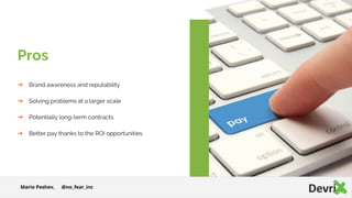 ➔ Brand awareness and reputability
➔ Solving problems at a larger scale
➔ Potentially long-term contracts
➔ Better pay thanks to the ROI opportunities
Pros
Mario Peshev, @no_fear_inc
 