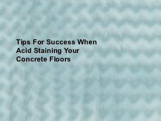 Tips For Success When
Acid Staining Your
Concrete Floors
 