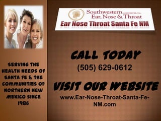 Call Today
  Serving the
health needs of         (505) 629-0612
 Santa Fe & the
communities of
 northern New     Visit Our Website
  Mexico since     www.Ear-Nose-Throat-Santa-Fe-
     1986                    NM.com
 