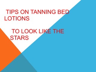     TIPS ON TANNING BED LOTIONS                                                                             SO   TO LOOK LIKE THE STARS   