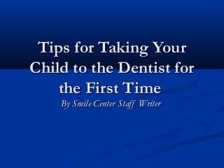 Tips for Taking Your
Child to the Dentist for
    the First Time
    By Smile Center Staff Writer
 