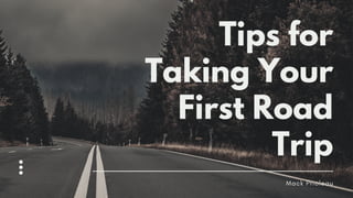 Tips for
Taking Your
First Road
Trip
Mack Prioleau
 
