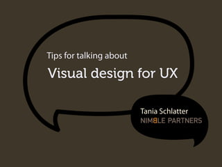 Tips for talking about

Visual design for UX
Tania Schlatter

 