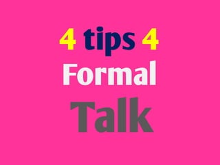 4 tips 4
Formal
Talk
 