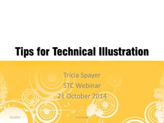 Tips for Technical Illustration
Tricia Spayer
STC Webinar
21 October 2014
4/1/2015 Tricia Spayer
 