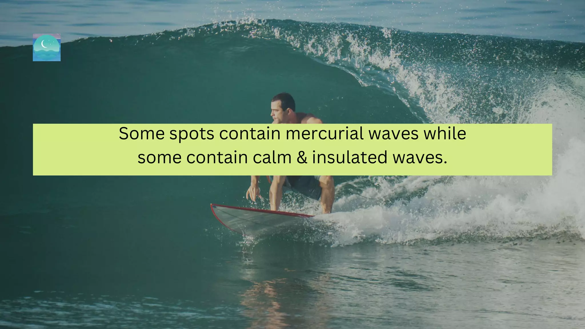 Some spots contain mercurial waves while
some contain calm & insulated waves.
 