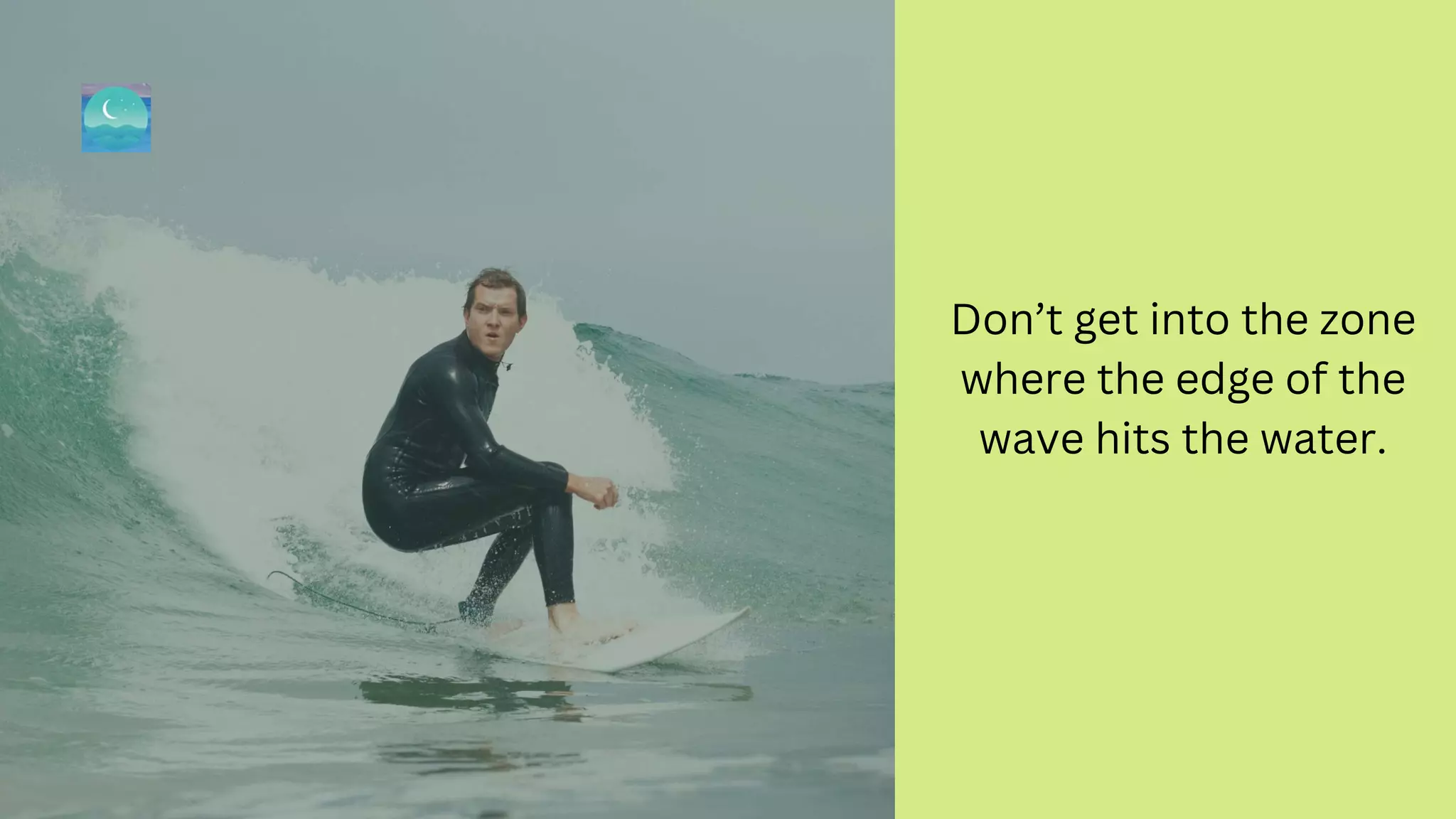 Don’t get into the zone
where the edge of the
wave hits the water.
 