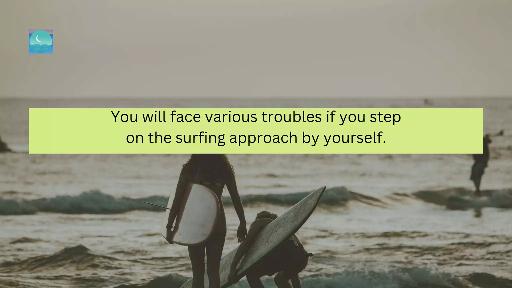 You will face various troubles if you step
on the surfing approach by yourself.
 