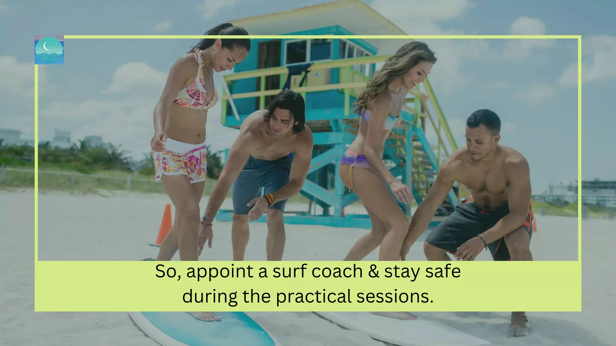 So, appoint a surf coach & stay safe
during the practical sessions.
 
