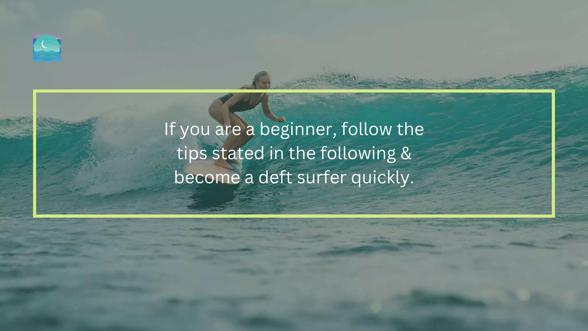 If you are a beginner, follow the
tips stated in the following &
become a deft surfer quickly.
 