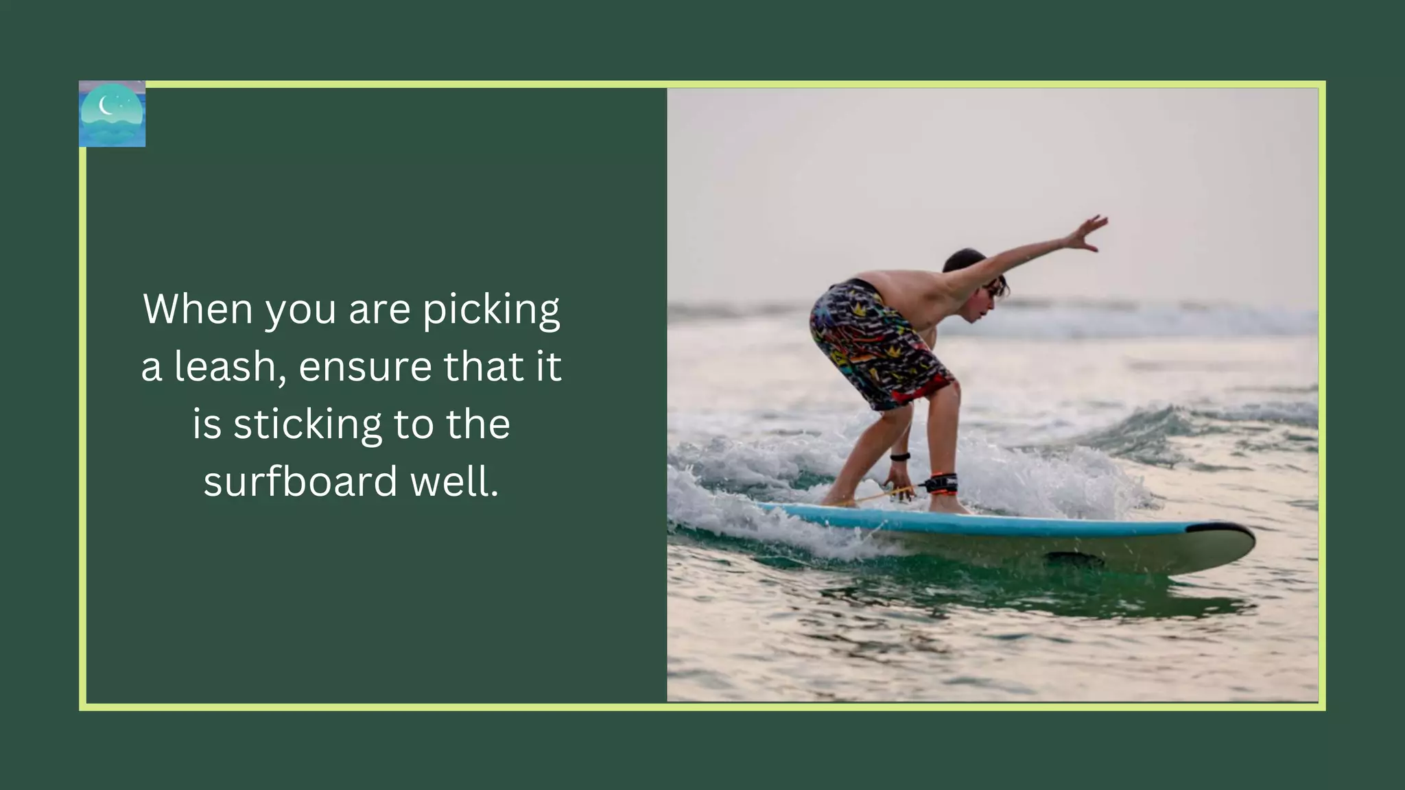 When you are picking
a leash, ensure that it
is sticking to the
surfboard well.
 